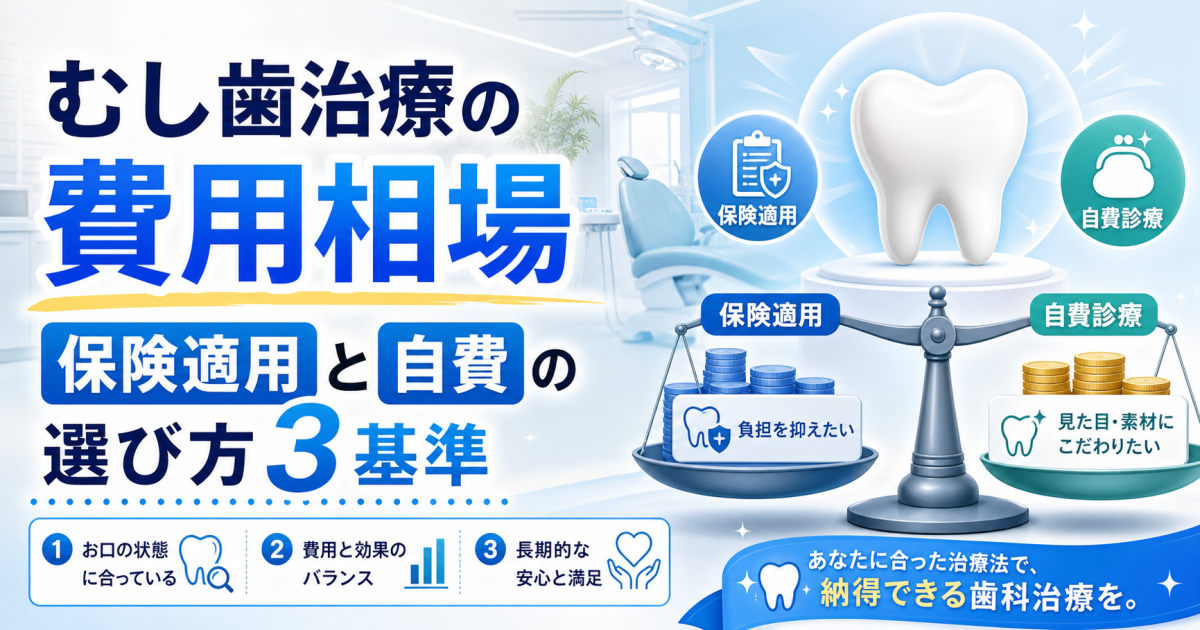 むし歯治療の費用相場｜再発を防ぐ保険適用と自費の選び方3基準
